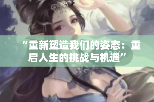 “重新塑造我們的姿態(tài)：重啟人生的挑戰(zhàn)與機遇”