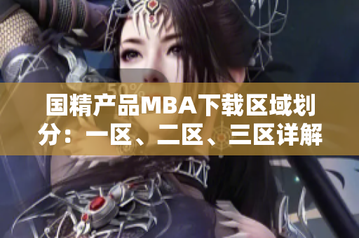 國(guó)精產(chǎn)品MBA下載區(qū)域劃分：一區(qū)、二區(qū)、三區(qū)詳解