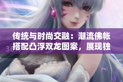 傳統(tǒng)與時(shí)尚交融：潮流佛帳搭配凸浮雙龍圖案，展現(xiàn)獨(dú)特魅力