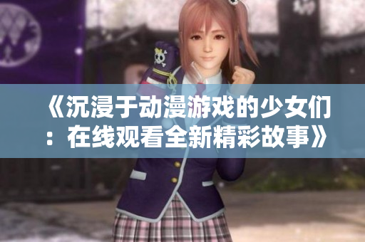 《沉浸于動(dòng)漫游戲的少女們：在線觀看全新精彩故事》