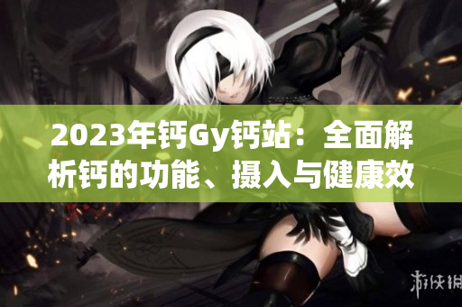 2023年鈣Gy鈣站：全面解析鈣的功能、攝入與健康效益