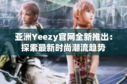 亞洲Yeezy官網(wǎng)全新推出：探索最新時(shí)尚潮流趨勢