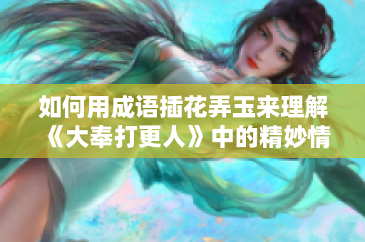 如何用成語(yǔ)插花弄玉來(lái)理解《大奉打更人》中的精妙情節(jié)與人物關(guān)系