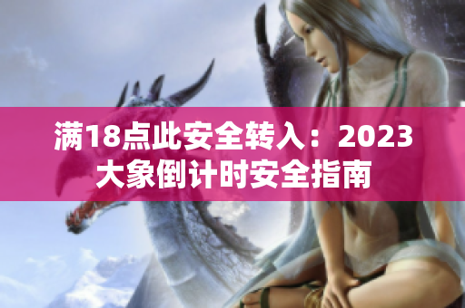 滿18點(diǎn)此安全轉(zhuǎn)入：2023大象倒計(jì)時(shí)安全指南