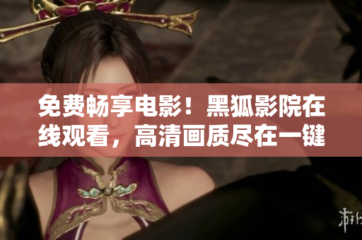 免費(fèi)暢享電影！黑狐影院在線觀看，高清畫質(zhì)盡在一鍵之間！