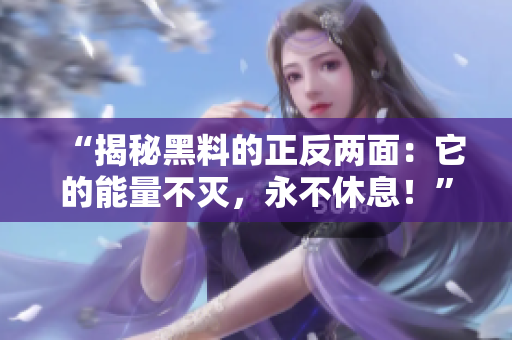 “揭秘黑料的正反兩面：它的能量不滅，永不休息！”