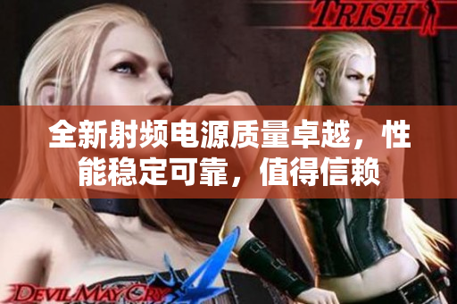 全新射頻電源質(zhì)量卓越，性能穩(wěn)定可靠，值得信賴
