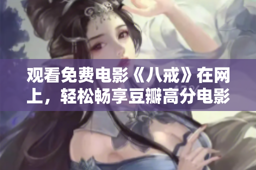 觀看免費(fèi)電影《八戒》在網(wǎng)上，輕松暢享豆瓣高分電影