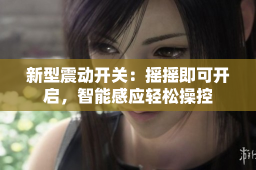 新型震動開關：搖搖即可開啟，智能感應輕松操控