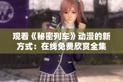 觀看《秘密列車》動(dòng)漫的新方式：在線免費(fèi)欣賞全集