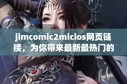 jimcomic2micios網(wǎng)頁鏈接，為你帶來最新最熱門的漫畫資源