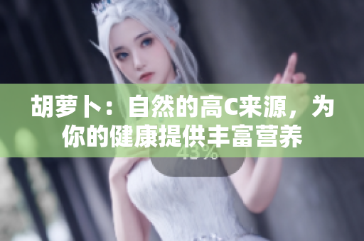 胡蘿卜：自然的高C來源，為你的健康提供豐富營養(yǎng)