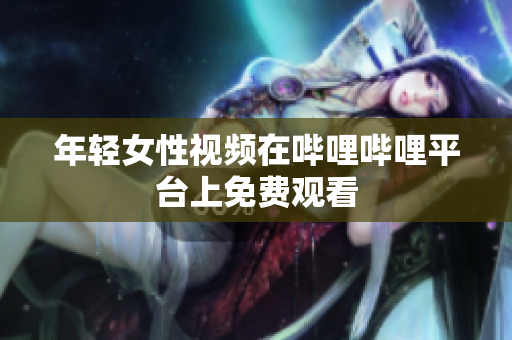 年輕女性視頻在嗶哩嗶哩平臺上免費觀看