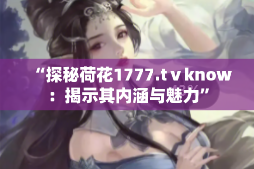 “探秘荷花1777.tⅴknow：揭示其內涵與魅力”