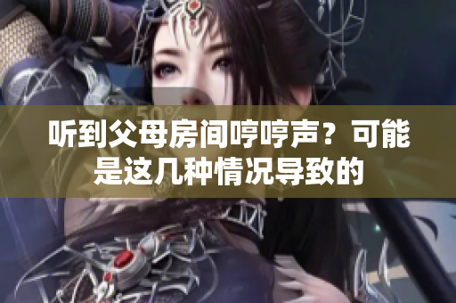 聽到父母房間哼哼聲？可能是這幾種情況導(dǎo)致的