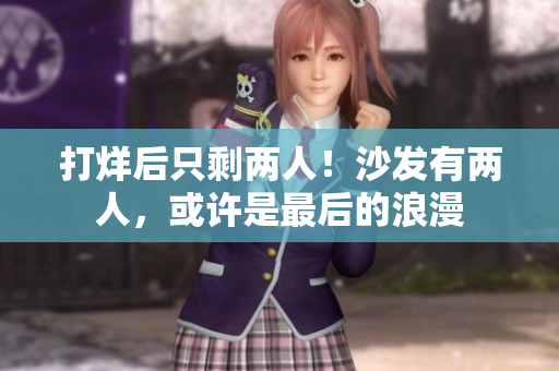 打烊后只剩兩人！沙發(fā)有兩人，或許是最后的浪漫