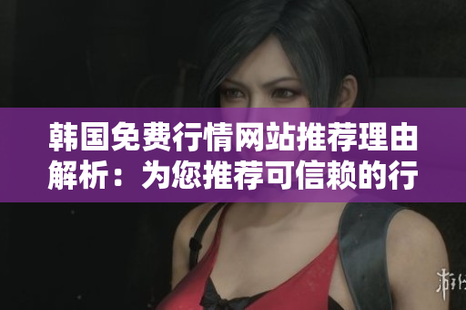 韓國免費行情網站推薦理由解析：為您推薦可信賴的行情信息