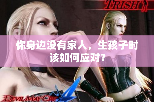 你身邊沒(méi)有家人，生孩子時(shí)該如何應(yīng)對(duì)？