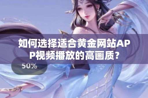 如何選擇適合黃金網(wǎng)站APP視頻播放的高畫(huà)質(zhì)？