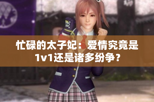忙碌的太子妃：愛情究竟是1v1還是諸多紛爭？