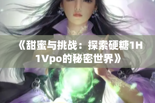 《甜蜜與挑戰(zhàn)：探索硬糖1H1Vpo的秘密世界》