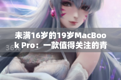 未滿16歲的19歲MacBook Pro：一款值得關(guān)注的青少年電腦