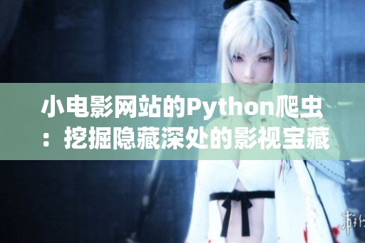 小電影網(wǎng)站的Python爬蟲(chóng)：挖掘隱藏深處的影視寶藏