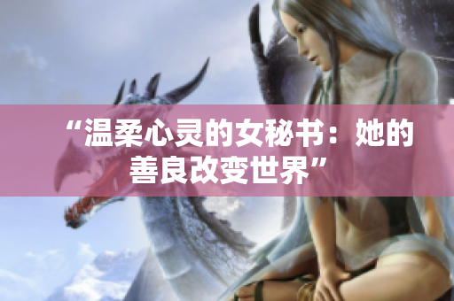 “溫柔心靈的女秘書：她的善良改變世界”