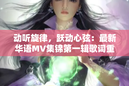動(dòng)聽(tīng)旋律，躍動(dòng)心弦：最新華語(yǔ)MV集錦第一輯歌詞重塑
