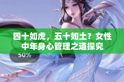 四十如虎，五十如土？女性中年身心管理之道探究