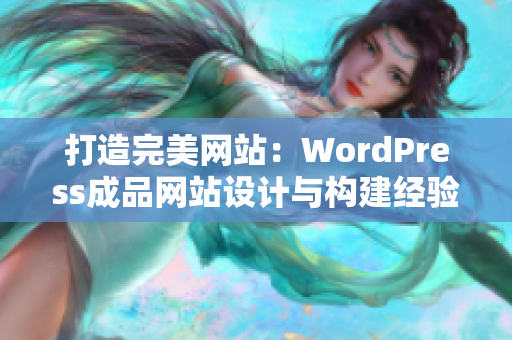打造完美網(wǎng)站：WordPress成品網(wǎng)站設(shè)計(jì)與構(gòu)建經(jīng)驗(yàn)分享