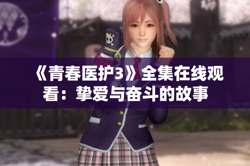 《青春醫(yī)護(hù)3》全集在線觀看：摯愛與奮斗的故事