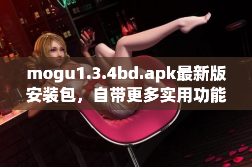 mogu1.3.4bd.apk最新版安裝包，自帶更多實(shí)用功能