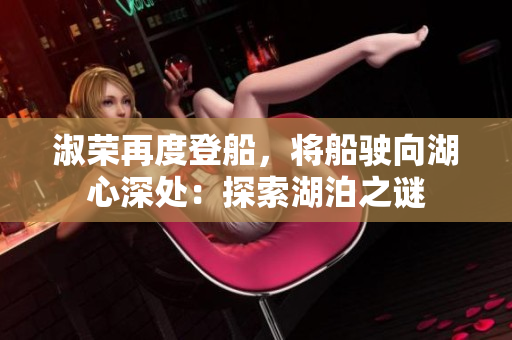 淑榮再度登船，將船駛向湖心深處：探索湖泊之謎