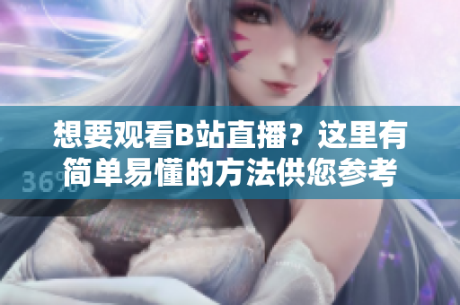 想要觀看B站直播？這里有簡單易懂的方法供您參考