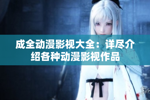 成全動(dòng)漫影視大全：詳盡介紹各種動(dòng)漫影視作品