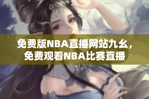 免費(fèi)版NBA直播網(wǎng)站九幺，免費(fèi)觀看NBA比賽直播