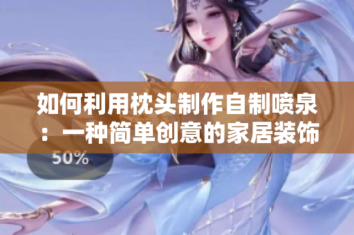 如何利用枕頭制作自制噴泉：一種簡單創(chuàng)意的家居裝飾方法