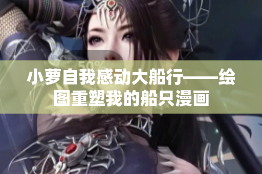 小蘿自我感動大船行——繪圖重塑我的船只漫畫