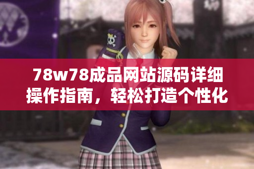 78w78成品網(wǎng)站源碼詳細(xì)操作指南，輕松打造個(gè)性化網(wǎng)站