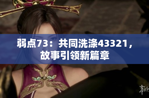 弱點73：共同洗滌43321，故事引領(lǐng)新篇章