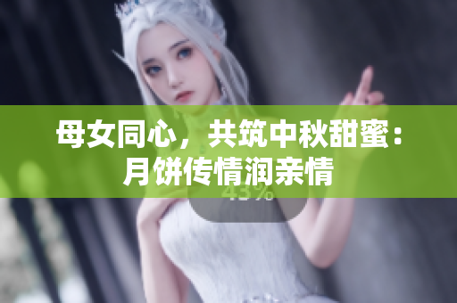 母女同心，共筑中秋甜蜜：月餅傳情潤親情