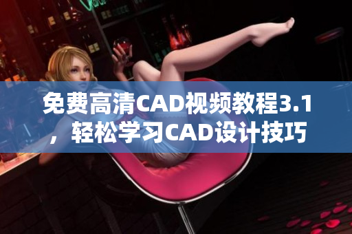 免費高清CAD視頻教程3.1，輕松學習CAD設計技巧