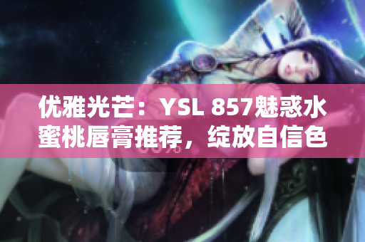 優(yōu)雅光芒：YSL 857魅惑水蜜桃唇膏推薦，綻放自信色彩