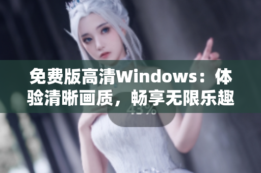 免費(fèi)版高清Windows：體驗(yàn)清晰畫(huà)質(zhì)，暢享無(wú)限樂(lè)趣