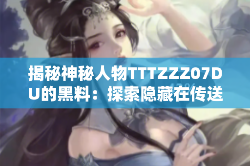 揭秘神秘人物TTTZZZ07DU的黑料：探索隱藏在傳送門背后的秘密世界