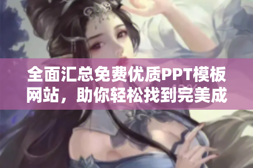 全面匯總免費優(yōu)質(zhì)PPT模板網(wǎng)站，助你輕松找到完美成品