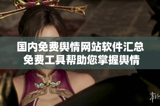 國內(nèi)免費輿情網(wǎng)站軟件匯總 免費工具幫助您掌握輿情動態(tài)