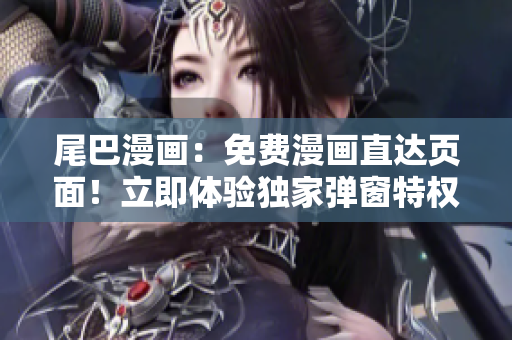 尾巴漫畫：免費(fèi)漫畫直達(dá)頁面！立即體驗獨(dú)家彈窗特權(quán)，全新視覺盛宴等你來！