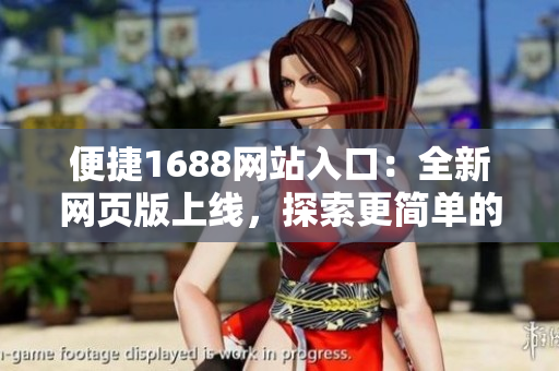 便捷1688網(wǎng)站入口：全新網(wǎng)頁(yè)版上線，探索更簡(jiǎn)單的購(gòu)物體驗(yàn)！
